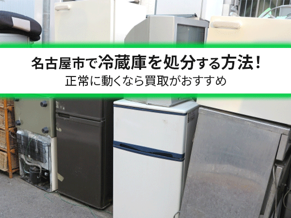 名古屋市で冷蔵庫を処分する方法！正常に動くなら買取がおすすめ | し